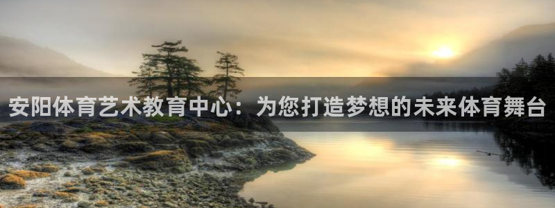 欧亿体育官方正版app官方：安阳体育艺术教育中心：为