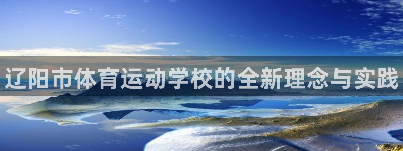 oety欧亿体育官网下载是干嘛的公司：辽阳市体育运动学校的全