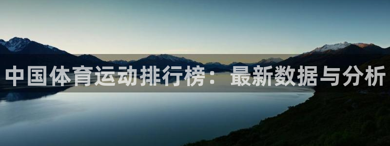 欧亿体育官方正版app开户：中国体育运动排行榜：最新