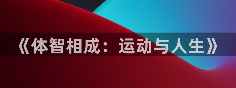 oety欧亿体育官网下载平台APP：《体智相成：运动与人生》