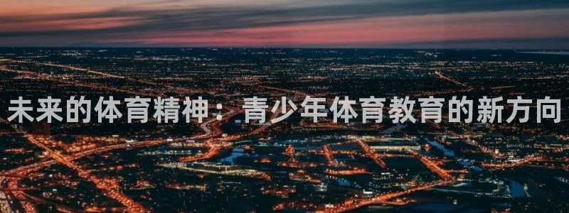 oety欧亿体育官网下载招商电话是多少：未来的体育精