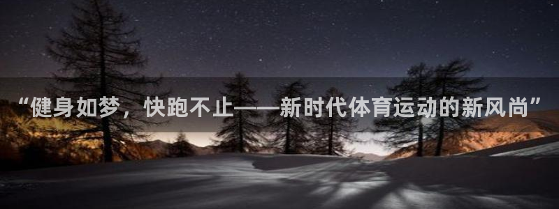 oety欧亿体育官网下载娱乐：“健身如梦，快跑不止——新时代