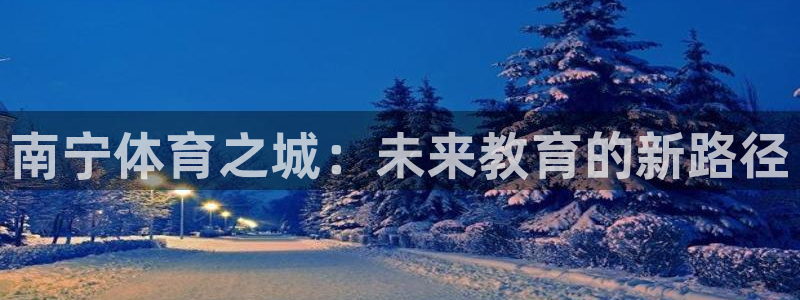 海南oety欧亿体育官网下载：南宁体育之城：未来教育的新路径