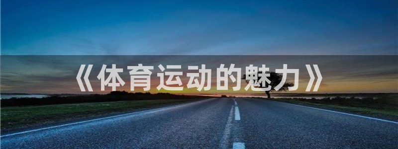 oety欧亿体育官网下载招商电话：《体育运动的魅力》