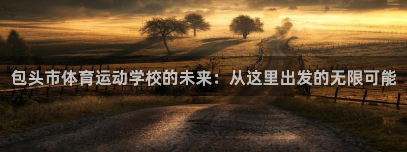 欧亿体育官方正版app集团官网网址：包头市体育运动学校的未来