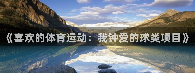oety欧亿体育官网下载开户：《喜欢的体育运动：我钟