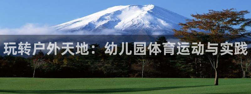 欧亿体育官方正版app娱乐40996：玩转户外天地：