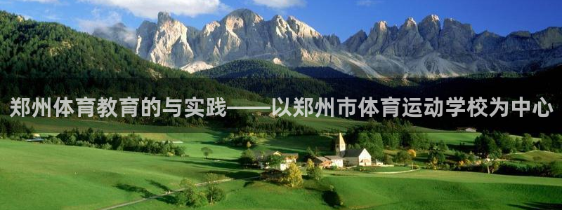 欧亿体育官方正版app集团简介：郑州体育教育的与实践——以郑