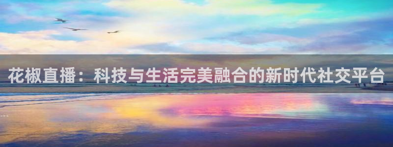 球友体育app免费看球：花椒直播：科技与生活完美融合的新时代社交平台