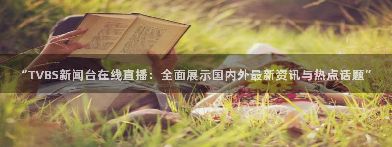 球友直播：“TVBS新闻台在线直播：全面展示国内外最新资讯与热点话题”
